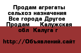 Продам агрегаты сельхоз назначения - Все города Другое » Продам   . Калужская обл.,Калуга г.